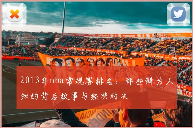2013年nba常规赛排名，那些鲜为人知的背后故事与经典对决